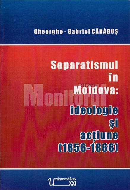 “Separatismul în Moldova: ideologie şi acţiune (1856 - 1866)”