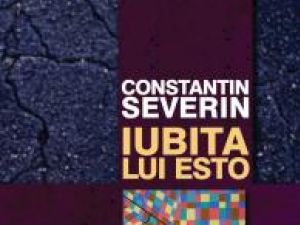 Noutate editorială: „Iubita lui Esto”, de Constantin Severin