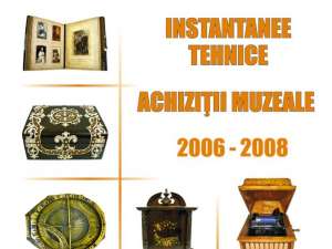 „Instantanee tehnice - Achiziţii muzeale 2006-2008”
