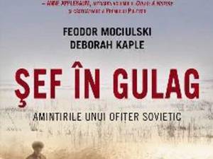 Feodor Mociulski & Deborah Kaple: „Şef în Gulag - Amintirile unui ofiţer sovietic”