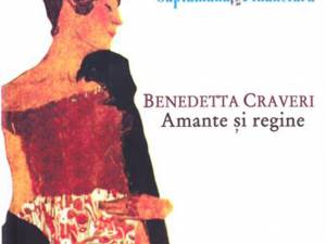 Benedetta Craveri: „Amante şi regine”