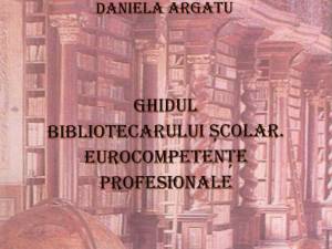 „Ghidul bibliotecarului şcolar, eurocompetenţe profesionale”, un volum semnat de profesoara Daniela Argatu