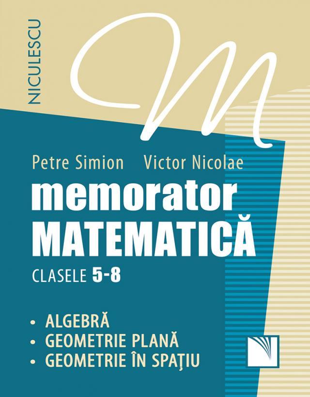 Memorator. Matematică pentru clasele 5-8. Algebră. Geometrie plană. Geometrie în spaţiu.