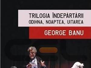 George Banu: „Trilogia Îndepărtării - Odihna, Noaptea, Uitarea”