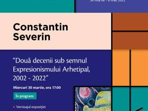 „Constantin Severin – Două decenii sub semnul expresionismului arhetipal” și lansarea cărții de poeme „Viețile Pictorilor”