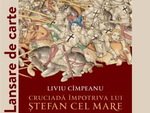 Volumul „Cruciadă împotriva lui Ștefan cel Mare, Codrii Cosminului 1497”, de Liviu Cîmpeanu, va fi lansat la Muzeul de Istorie
