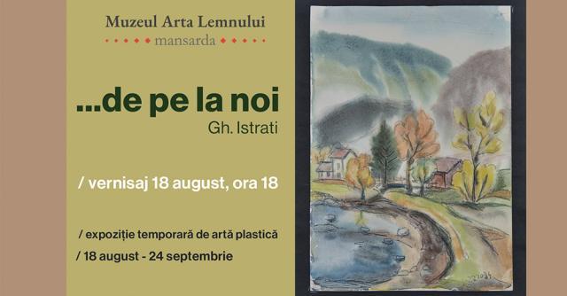 Prima expoziție personală de artă plastică semnată de Gheorghe Istrati, la Muzeul Arta Lemnului