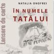 Lansarea cărții „În numele tatălui” a scriitoarei Natalia Onofrei, sâmbătă, la ...