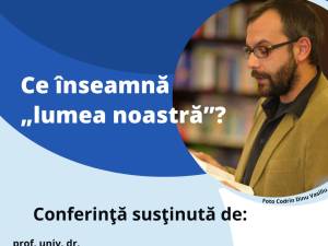 Conferința ”Ce înseamnă <lumea noastră>?”, susținută vineri la Universitatea ”Ștefan cel Mare”