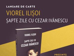 Volumul „Șapte zile cu Cezar Ivănescu”, semnat de Viorel Ilișoi, va fi lansat la Centrul Cultural Bucovina